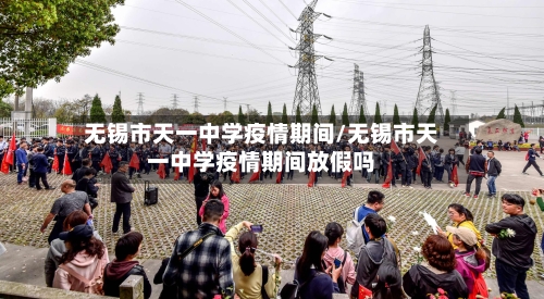 无锡市天一中学疫情期间/无锡市天一中学疫情期间放假吗-第1张图片