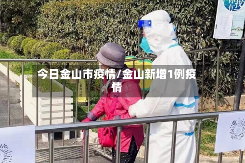 今日金山市疫情/金山新增1例疫情-第2张图片