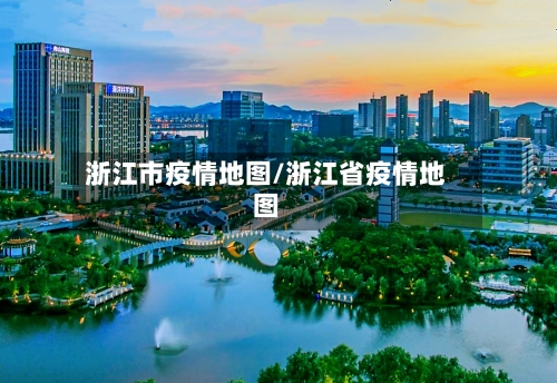 浙江市疫情地图/浙江省疫情地图-第1张图片