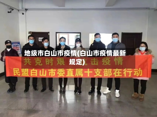 地级市白山市疫情(白山市疫情最新规定)-第1张图片