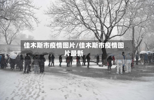 佳木斯市疫情图片/佳木斯市疫情图片最新-第2张图片