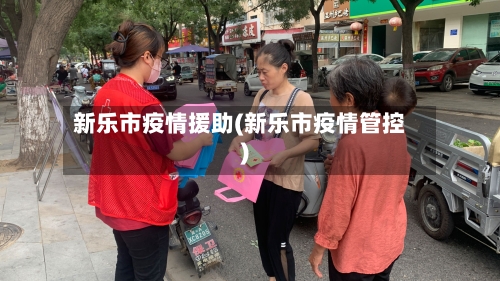 新乐市疫情援助(新乐市疫情管控)-第2张图片