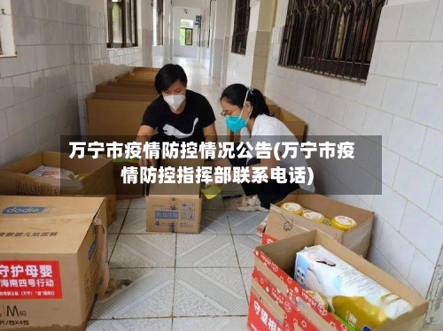万宁市疫情防控情况公告(万宁市疫情防控指挥部联系电话)-第1张图片