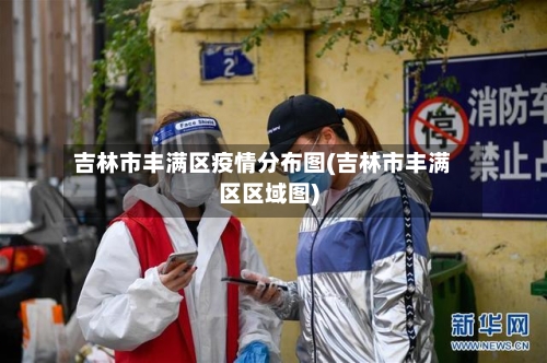 吉林市丰满区疫情分布图(吉林市丰满区区域图)-第2张图片