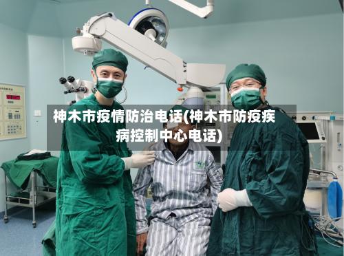 神木市疫情防治电话(神木市防疫疾病控制中心电话)-第1张图片