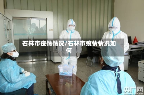 石林市疫情情况/石林市疫情情况如何-第2张图片