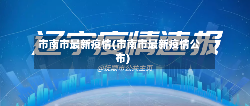 市南市最新疫情(市南市最新疫情公布)-第3张图片