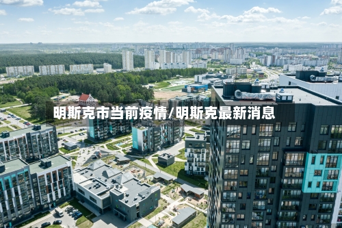 明斯克市当前疫情/明斯克最新消息-第1张图片