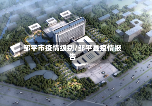 邹平市疫情级别/邹平县疫情报告-第2张图片