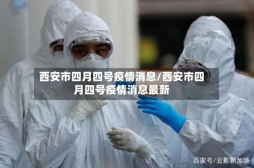 西安市四月四号疫情消息/西安市四月四号疫情消息最新-第1张图片