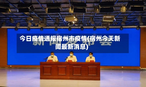 今日疫情通报宿州市疫情(宿州今天新闻最新消息)-第3张图片