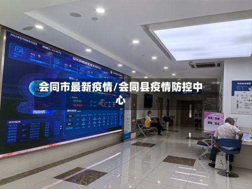 会同市最新疫情/会同县疫情防控中心-第1张图片