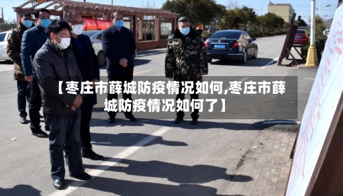 【枣庄市薛城防疫情况如何,枣庄市薛城防疫情况如何了】-第1张图片