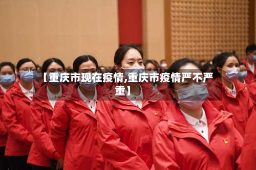 【重庆市现在疫情,重庆市疫情严不严重】-第2张图片