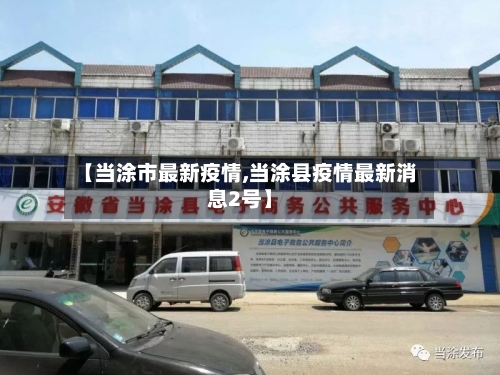 【当涂市最新疫情,当涂县疫情最新消息2号】-第2张图片