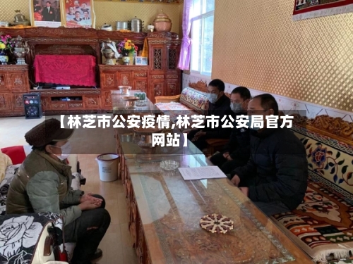 【林芝市公安疫情,林芝市公安局官方网站】-第1张图片