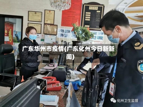广东华州市疫情(广东化州今日新新闻)-第2张图片
