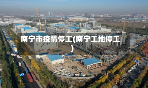 南宁市疫情停工(南宁工地停工)-第2张图片