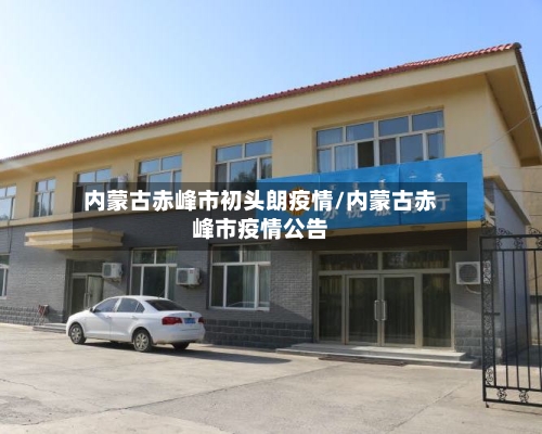 内蒙古赤峰市初头朗疫情/内蒙古赤峰市疫情公告-第2张图片