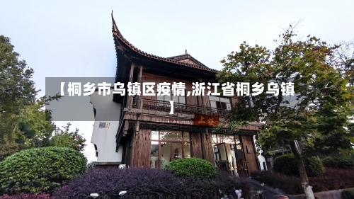 【桐乡市乌镇区疫情,浙江省桐乡乌镇】-第3张图片