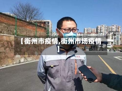 【衡州市疫情,衡州市场疫情】-第2张图片