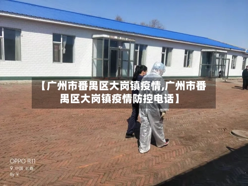 【广州市番禺区大岗镇疫情,广州市番禺区大岗镇疫情防控电话】-第3张图片