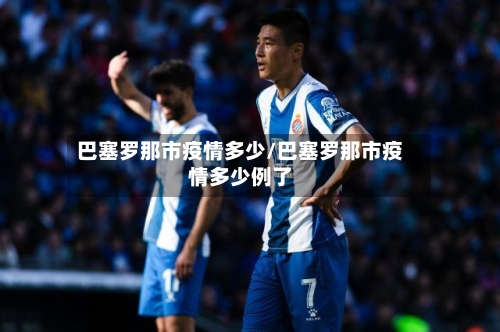 巴塞罗那市疫情多少/巴塞罗那市疫情多少例了-第1张图片