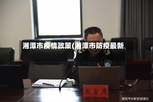 湘潭市疫情政策(湘潭市防疫最新)-第1张图片