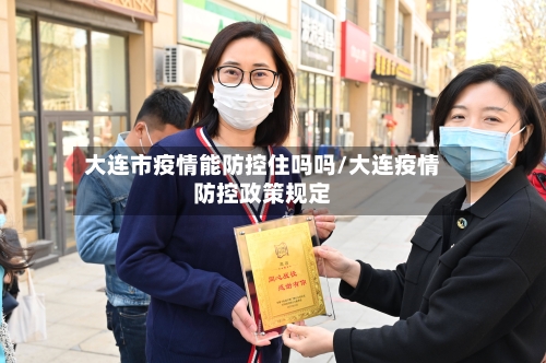 大连市疫情能防控住吗吗/大连疫情防控政策规定-第1张图片