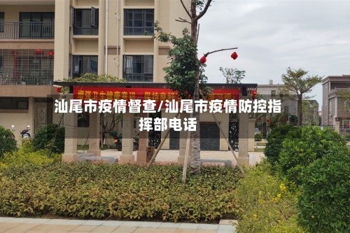 汕尾市疫情督查/汕尾市疫情防控指挥部电话-第2张图片