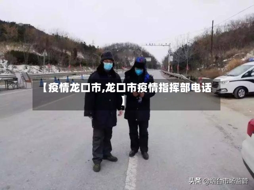 【疫情龙口市,龙口市疫情指挥部电话】-第2张图片