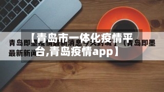 【青岛市一体化疫情平台,青岛疫情app】-第1张图片
