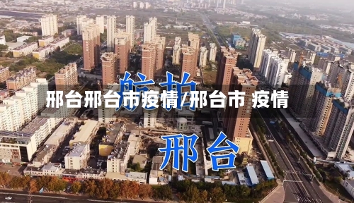 邢台邢台市疫情/邢台市 疫情-第2张图片