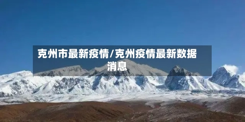 克州市最新疫情/克州疫情最新数据消息-第1张图片