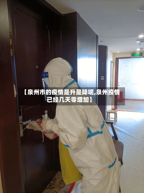 【泉州市的疫情是升是降呢,泉州疫情已经几天零增加】-第2张图片