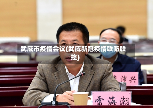 武威市疫情会议(武威新冠疫情联防联控)-第2张图片