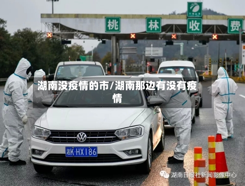 湖南没疫情的市/湖南那边有没有疫情-第2张图片