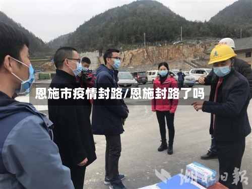 恩施市疫情封路/恩施封路了吗-第1张图片