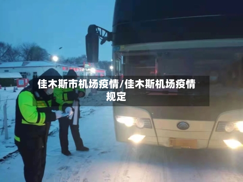 佳木斯市机场疫情/佳木斯机场疫情规定-第1张图片