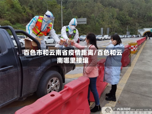 百色市和云南省疫情距离/百色和云南哪里接壤-第1张图片