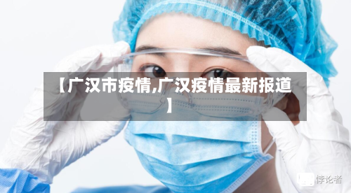 【广汉市疫情,广汉疫情最新报道】-第1张图片