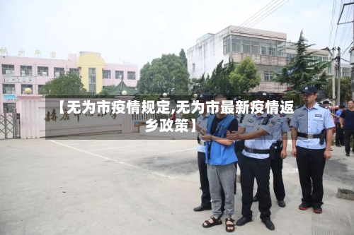 【无为市疫情规定,无为市最新疫情返乡政策】-第3张图片