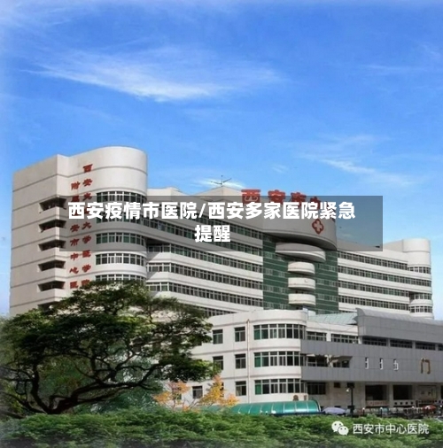 西安疫情市医院/西安多家医院紧急提醒-第2张图片