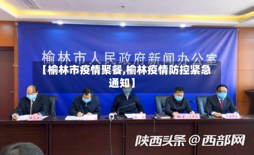 【榆林市疫情聚餐,榆林疫情防控紧急通知】-第1张图片