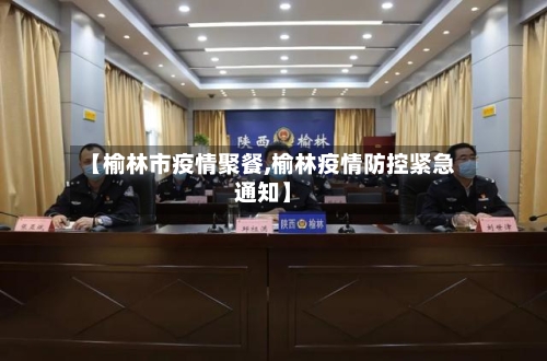 【榆林市疫情聚餐,榆林疫情防控紧急通知】-第2张图片