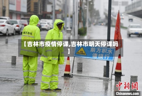 【吉林市疫情停课,吉林市明天停课吗】-第2张图片