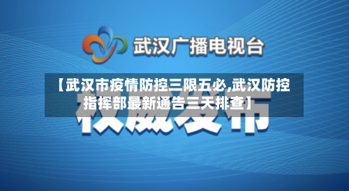 【武汉市疫情防控三限五必,武汉防控指挥部最新通告三天排查】-第1张图片