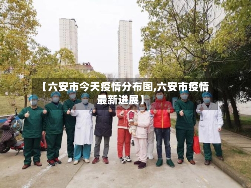 【六安市今天疫情分布图,六安市疫情最新进展】-第2张图片