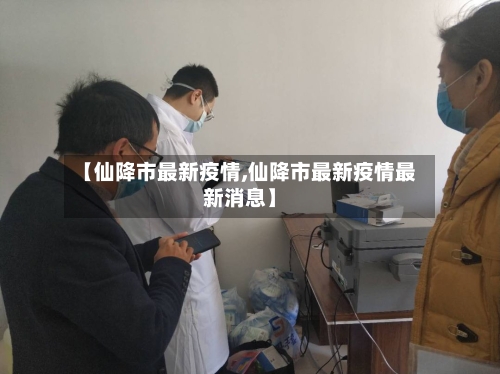 【仙降市最新疫情,仙降市最新疫情最新消息】-第2张图片
