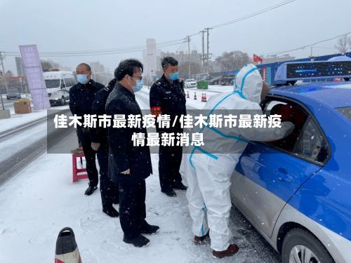 佳木斯市最新疫情/佳木斯市最新疫情最新消息-第1张图片